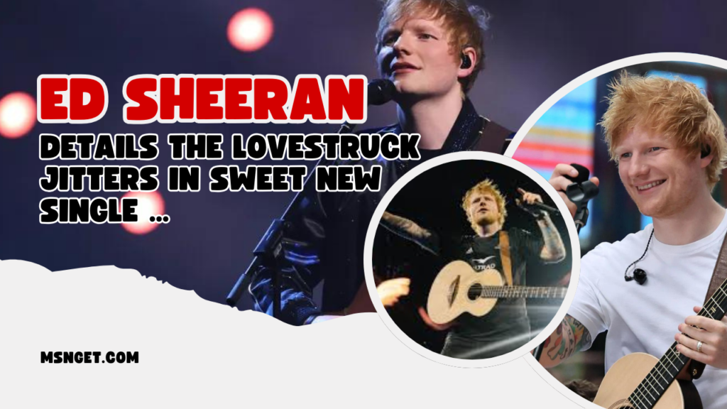 Ed Sheeran Details the Lovestruck Jitters in Sweet New Single ...